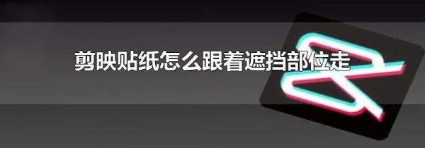 剪映贴纸怎么跟着遮挡部位走