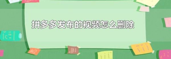 拼多多发布的视频怎么删除