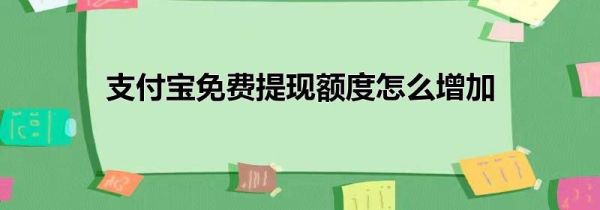 支付宝免费提现额度怎么增加