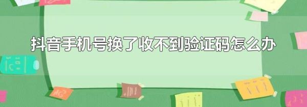 抖音手机号换了收不到验证码怎么办