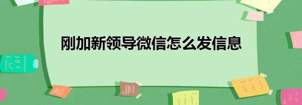 刚加新领导微信怎么发信息