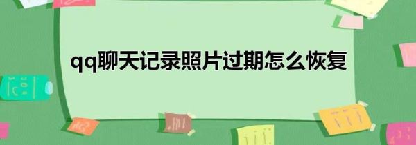 qq聊天记录照片过期怎么恢复