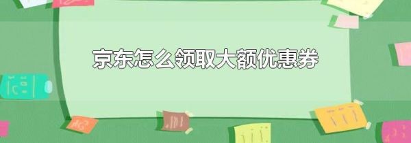 京东怎么领取大额优惠券