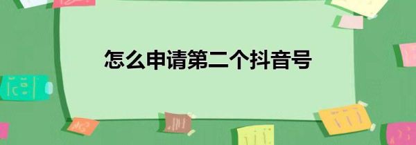 怎么申请第二个抖音号