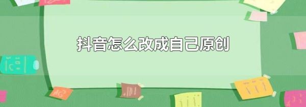 抖音怎么改成自己原创