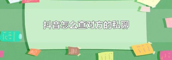 抖音怎么查对方的私聊