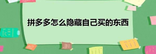 拼多多怎么隐藏自己买的东西
