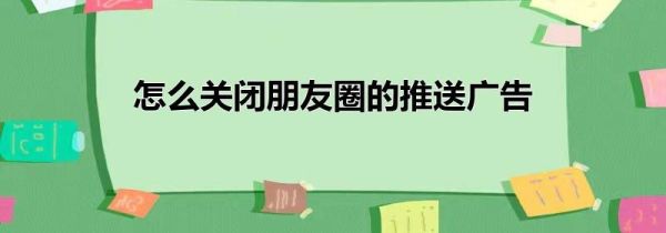 怎么关闭朋友圈的推送广告