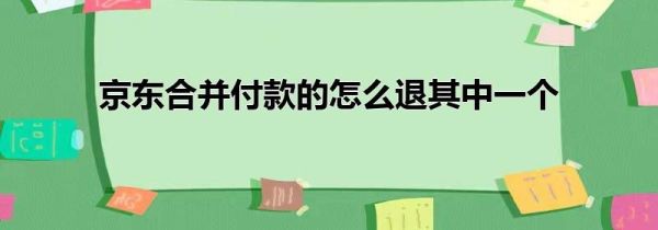 京东合并付款的怎么退其中一个