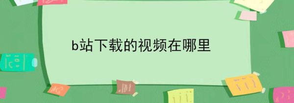 b站下载的视频在哪里