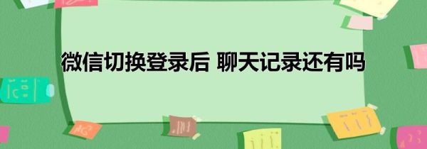 微信切换登录后 聊天记录还有吗