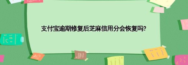 支付宝逾期修复后芝麻信用分会恢复吗?