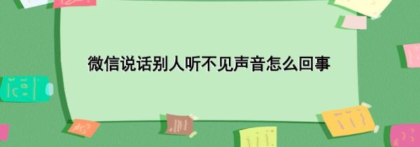 微信说话别人听不见声音怎么回事