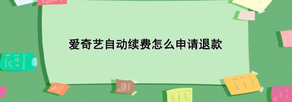 爱奇艺自动续费怎么申请退款