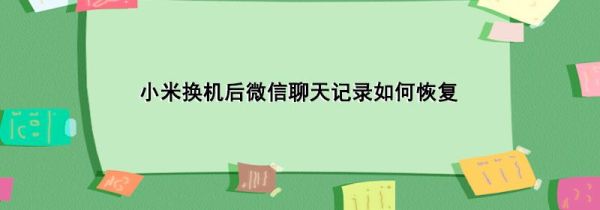 小米换机后微信聊天记录如何恢复
