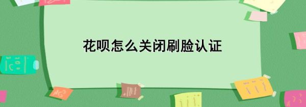 花呗怎么关闭刷脸认证