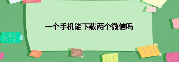 一个手机能下载两个微信吗